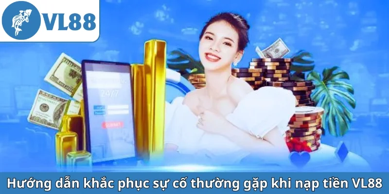 huong-dan-khac-phuc-su-co-thuong-gap-khi-nap-tien-vl88