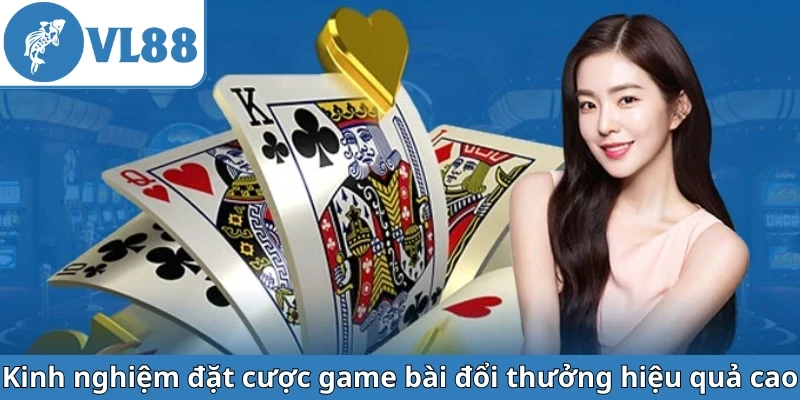 kinh-nghiem-dat-cuoc-game-bai-doi-thuong-hieu-qua-cao