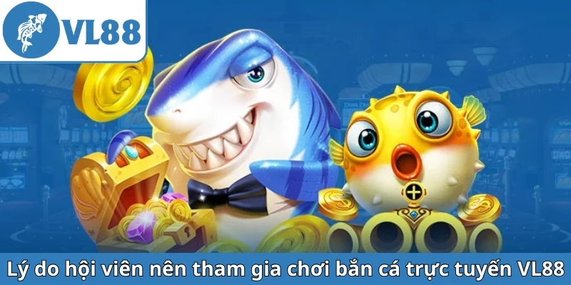 ly-do-hoi-vien-nen-tham-gia-choi-ban-ca-truc-tuyen-vl88