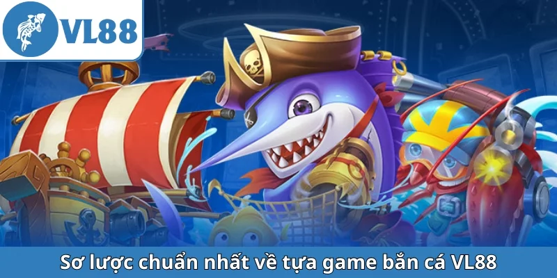 so-luoc-chuan-nhat-ve-tua-game-ban-ca-vl88