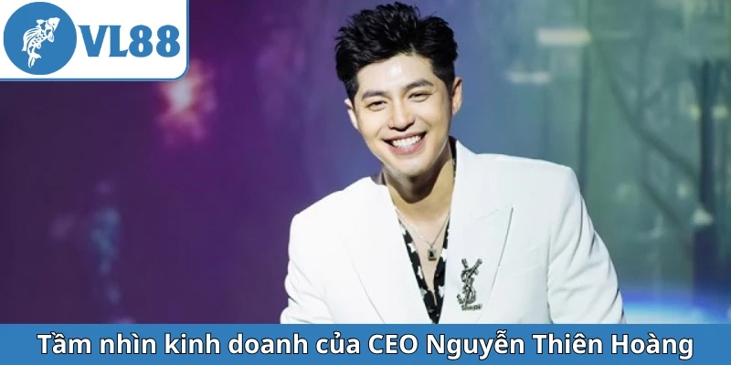 tam-nhin-kinh-doanh-cua-ceo-nguyen-thien-hoang