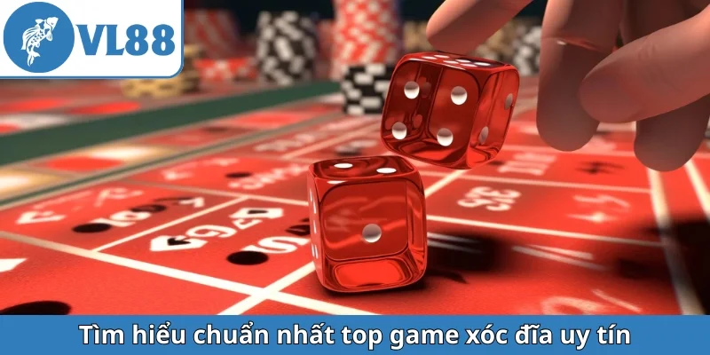 tim-hieu-chuan-nhat-top-game-xoc-dia-uy-tin
